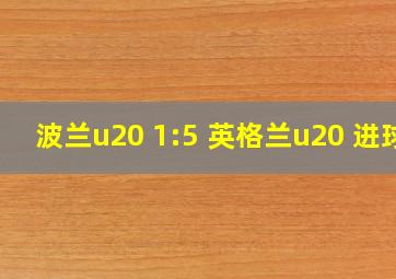 波兰u20 1:5 英格兰u20 进球